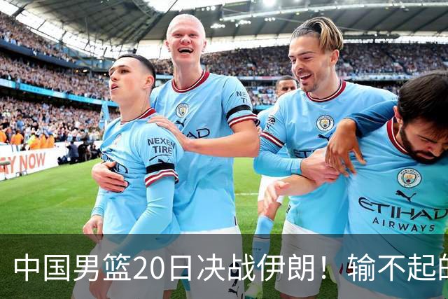 中国男篮20日决战伊朗！输不起的荣誉之战，郭士强表态，日韩争冠